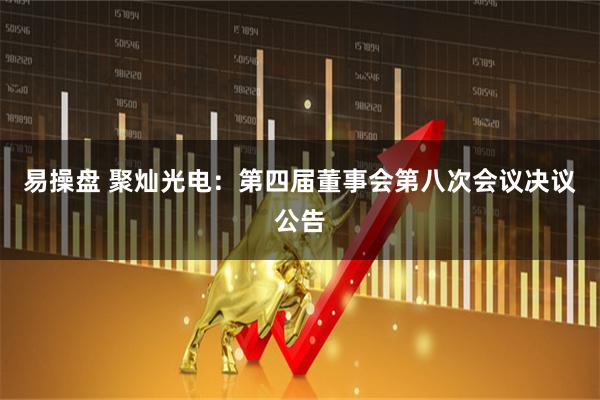 易操盘 聚灿光电：第四届董事会第八次会议决议公告