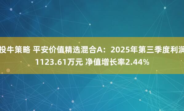 投牛策略 平安价值精选混合A：2025年第三季度利润1123.61万元 净值增长率2.44%