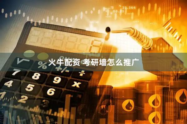 火牛配资 考研墙怎么推广