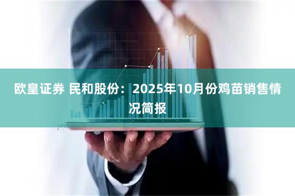 欧皇证券 民和股份：2025年10月份鸡苗销售情况简报