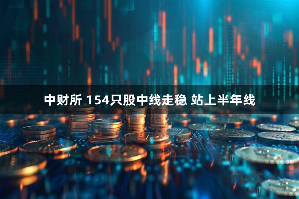 中财所 154只股中线走稳 站上半年线