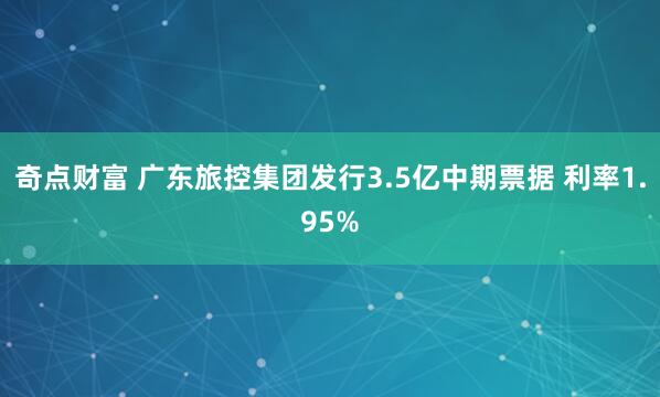 奇点财富 广东旅控集团发行3.5亿中期票据 利率1.95%