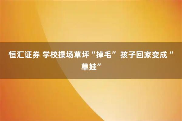 恒汇证券 学校操场草坪“掉毛” 孩子回家变成“草娃”
