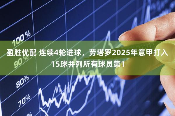 盈胜优配 连续4轮进球,劳塔罗2025年意甲打入15球并列所有球员第1